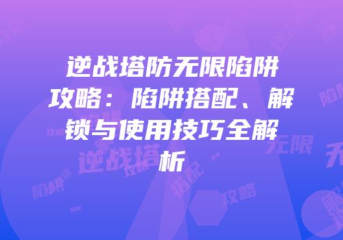 逆战塔防无限陷阱攻略：陷阱搭配、解锁与使用技巧全解析