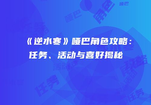 《逆水寒》哑巴角色攻略：任务、活动与喜好揭秘