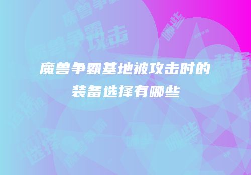 魔兽争霸基地被攻击时的装备选择有哪些