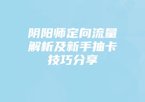 阴阳师定向流量解析及新手抽卡技巧分享