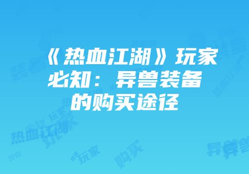 《热血江湖》玩家必知：异兽装备的购买途径