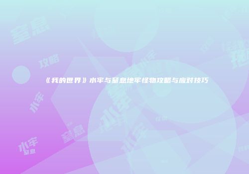 《我的世界》水牢与窒息地牢怪物攻略与应对技巧