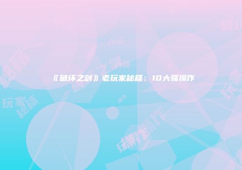 《破坏之剑》老玩家秘籍：10大骚操作