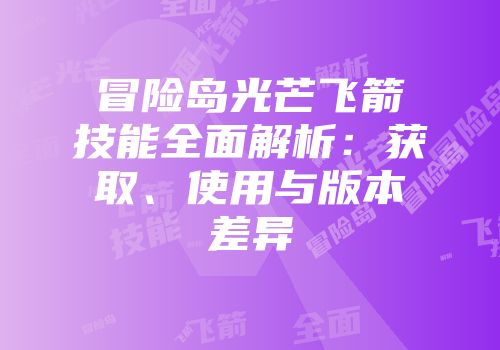 冒险岛光芒飞箭技能全面解析：获取、使用与版本差异