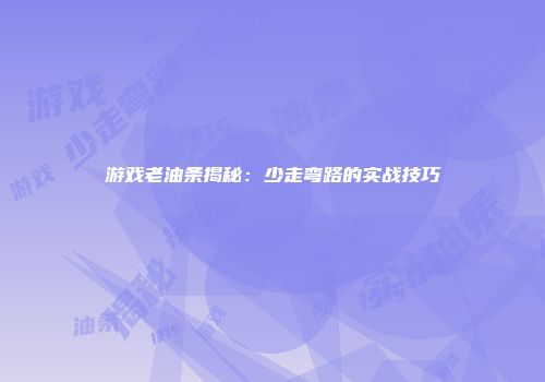 游戏老油条揭秘：少走弯路的实战技巧
