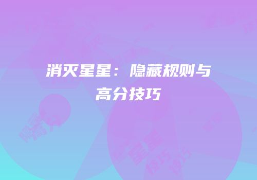 消灭星星：隐藏规则与高分技巧