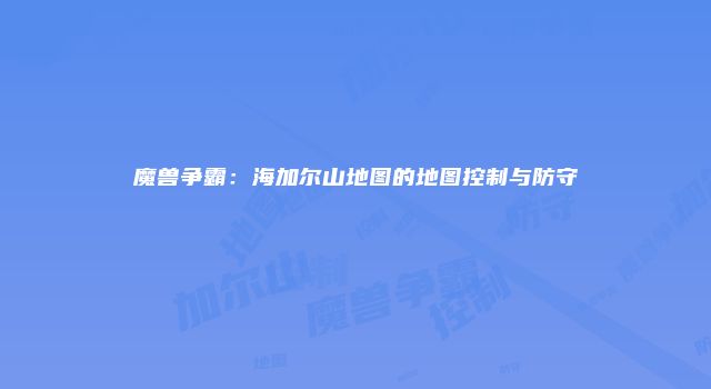 魔兽争霸：海加尔山地图的地图控制与防守