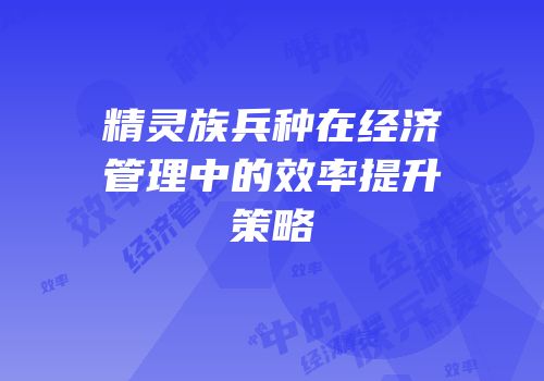 精灵族兵种在经济管理中的效率提升策略