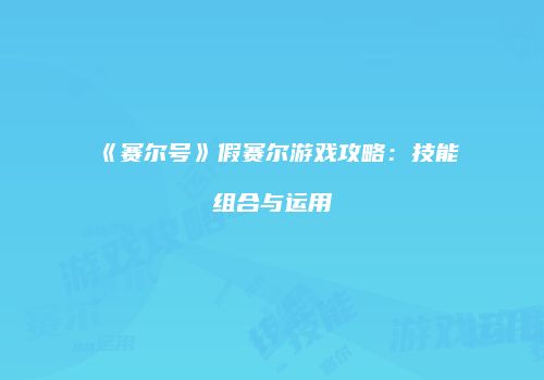 《赛尔号》假赛尔游戏攻略：技能组合与运用