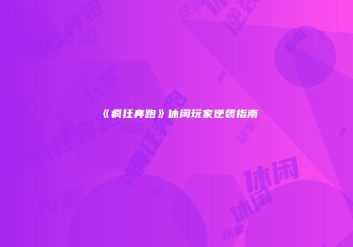 《疯狂奔跑》休闲玩家逆袭指南
