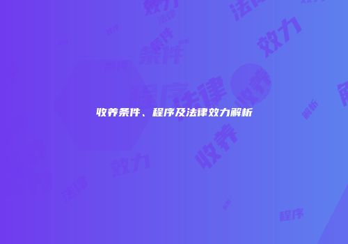 收养条件、程序及法律效力解析