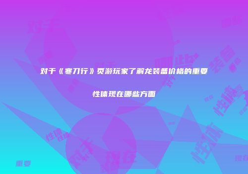 对于《寒刀行》页游玩家了解龙装备价格的重要性体现在哪些方面