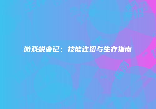 游戏蜕变记：技能连招与生存指南