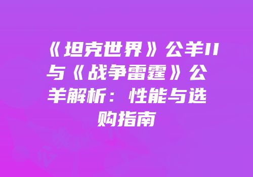 《坦克世界》公羊II与《战争雷霆》公羊解析：性能与选购指南