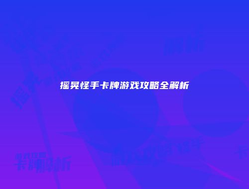 摇晃怪手卡牌游戏攻略全解析
