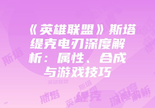 《英雄联盟》斯塔缇克电刃深度解析：属性、合成与游戏技巧