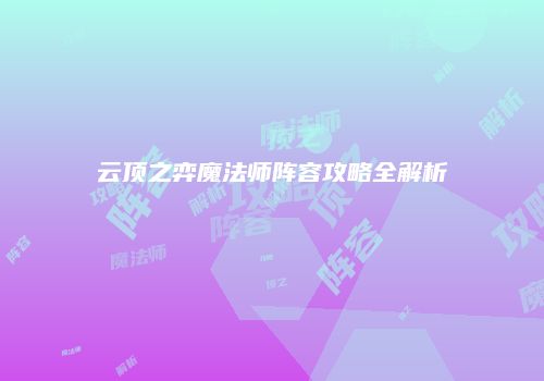 云顶之弈魔法师阵容攻略全解析