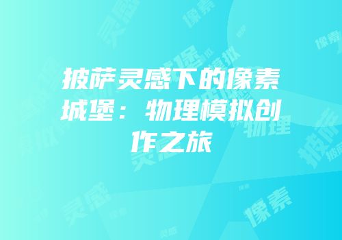 披萨灵感下的像素城堡：物理模拟创作之旅