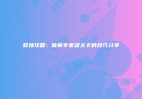 数独攻略：破解专家级关卡的技巧分享