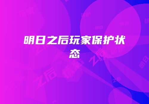 明日之后玩家保护状态