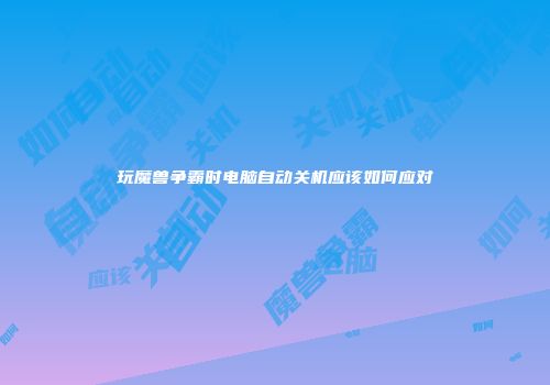 玩魔兽争霸时电脑自动关机应该如何应对