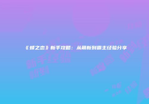 《蜂之恋》新手攻略：从萌新到霸主经验分享