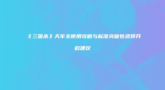 《三国杀》天牢关使用攻略与标准突破包武将开启建议