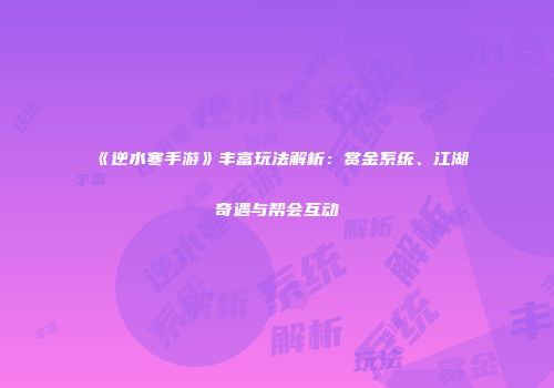 《逆水寒手游》丰富玩法解析：赏金系统、江湖奇遇与帮会互动