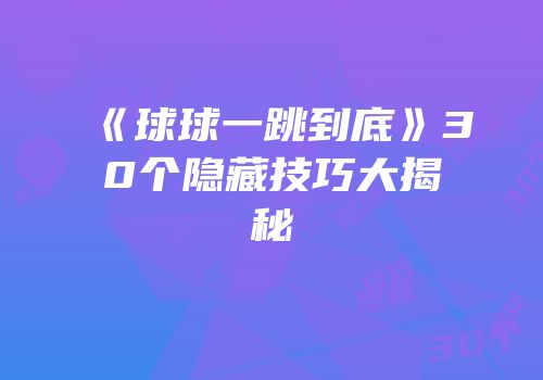 《球球一跳到底》30个隐藏技巧大揭秘