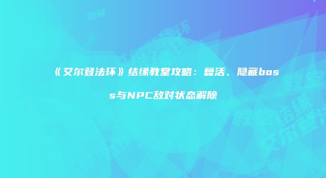 《艾尔登法环》结缘教堂攻略：复活、隐藏boss与NPC敌对状态解除