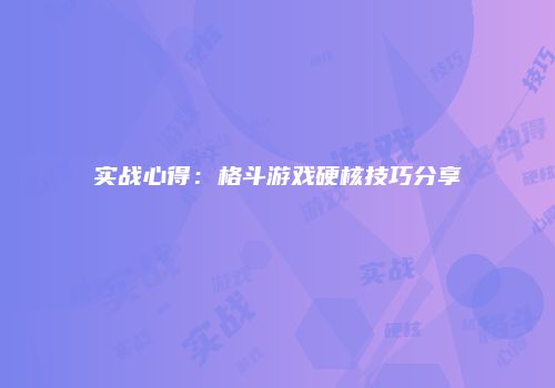 实战心得：格斗游戏硬核技巧分享