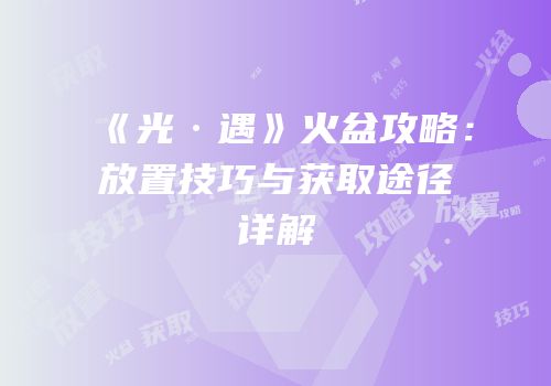 《光·遇》火盆攻略：放置技巧与获取途径详解