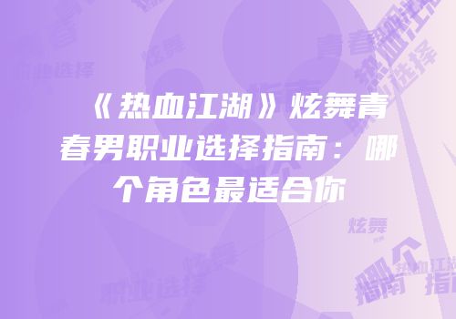 《热血江湖》炫舞青春男职业选择指南：哪个角色最适合你