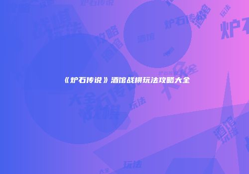 《炉石传说》酒馆战棋玩法攻略大全