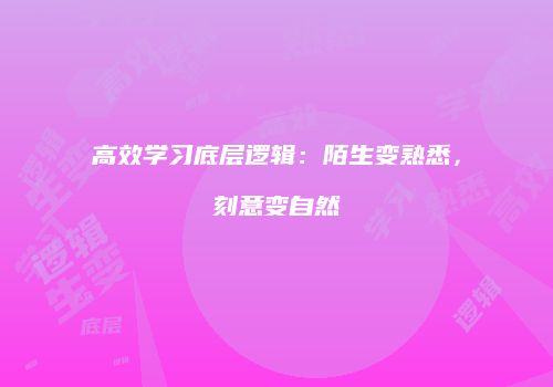 高效学习底层逻辑：陌生变熟悉，刻意变自然