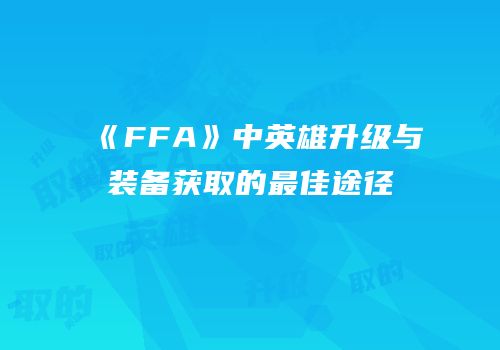 《FFA》中英雄升级与装备获取的最佳途径
