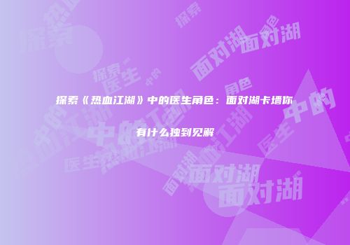 探索《热血江湖》中的医生角色：面对湖卡墙你有什么独到见解
