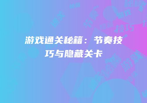 游戏通关秘籍：节奏技巧与隐藏关卡