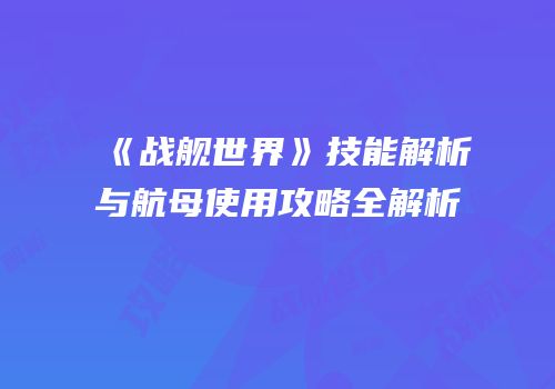 《战舰世界》技能解析与航母使用攻略全解析