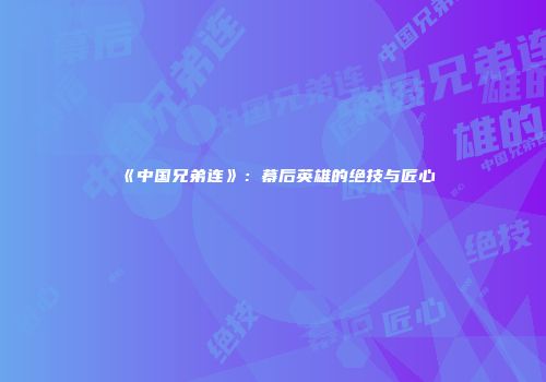 《中国兄弟连》：幕后英雄的绝技与匠心