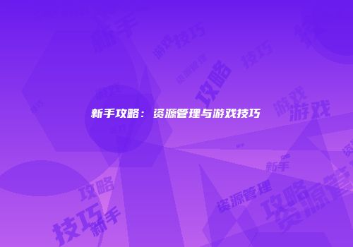 新手攻略：资源管理与游戏技巧