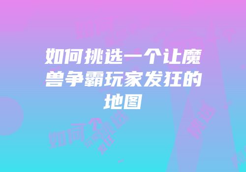 如何挑选一个让魔兽争霸玩家发狂的地图