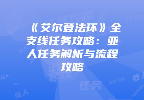 《艾尔登法环》全支线任务攻略：亚人任务解析与流程攻略