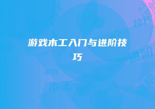 游戏木工入门与进阶技巧