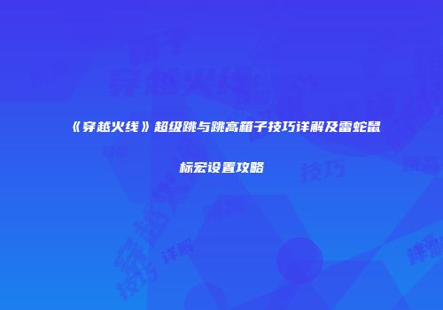 《穿越火线》超级跳与跳高箱子技巧详解及雷蛇鼠标宏设置攻略