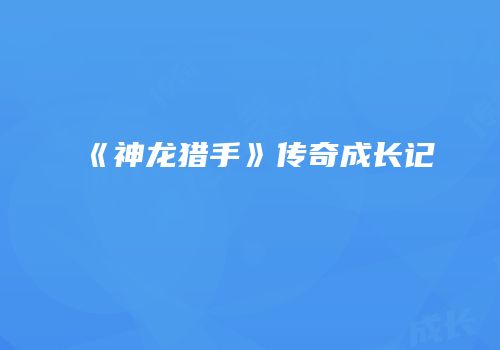 《神龙猎手》传奇成长记