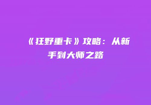 《狂野重卡》攻略：从新手到大师之路