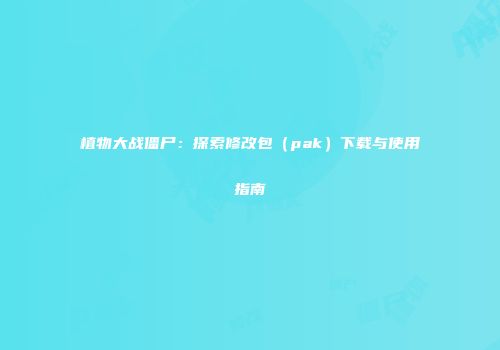 植物大战僵尸：探索修改包（pak）下载与使用指南