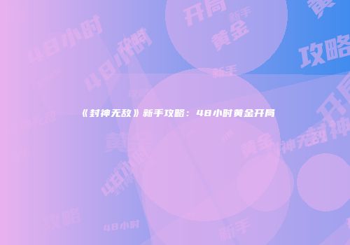 《封神无敌》新手攻略：48小时黄金开局