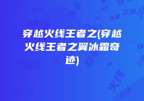 穿越火线王者之(穿越火线王者之翼冰霜奇迹)